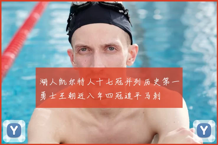 湖人凯尔特人十七冠并列历史第一勇士王朝近八年四冠追平马刺