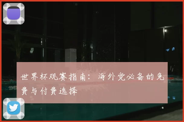 世界杯观赛指南：海外党必备的免费与付费选择