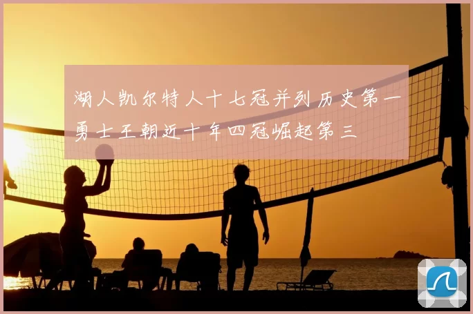湖人凯尔特人十七冠并列历史第一勇士王朝近十年四冠崛起第三