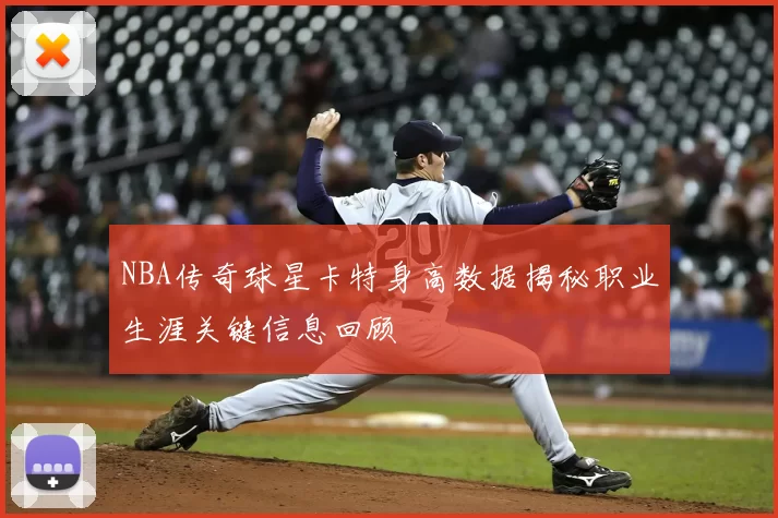 NBA传奇球星卡特身高数据揭秘职业生涯关键信息回顾