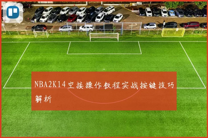NBA2K14空接操作教程实战按键技巧解析