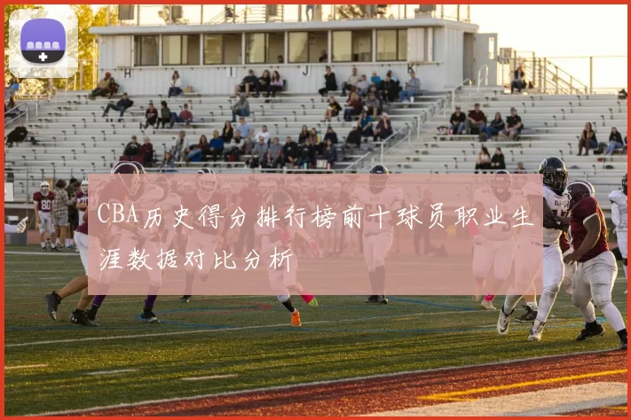 CBA历史得分排行榜前十球员职业生涯数据对比分析