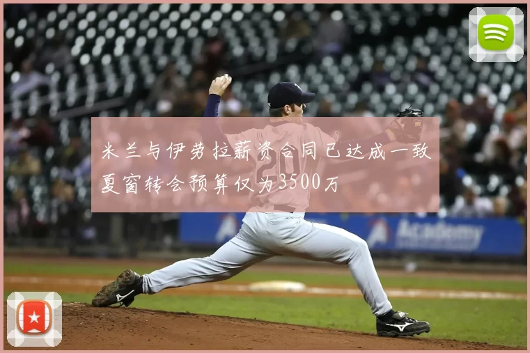 米兰与伊劳拉薪资合同已达成一致夏窗转会预算仅为3500万