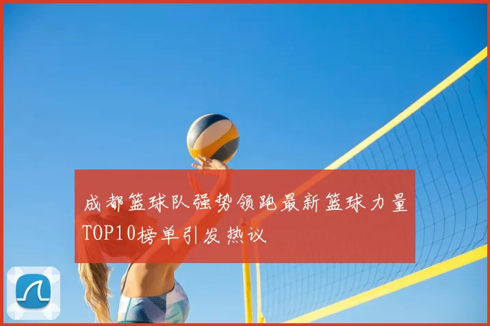 成都篮球队强势领跑最新篮球力量TOP10榜单引发热议