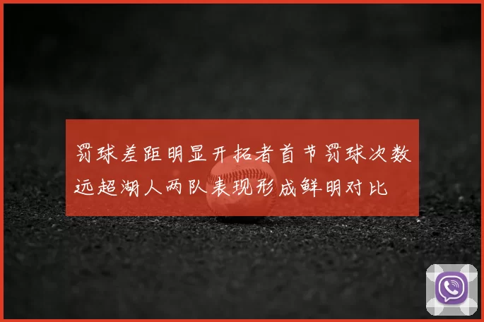 罚球差距明显开拓者首节罚球次数远超湖人两队表现形成鲜明对比