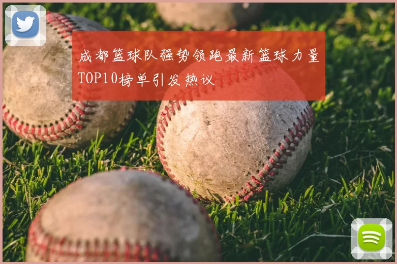 成都篮球队强势领跑最新篮球力量TOP10榜单引发热议