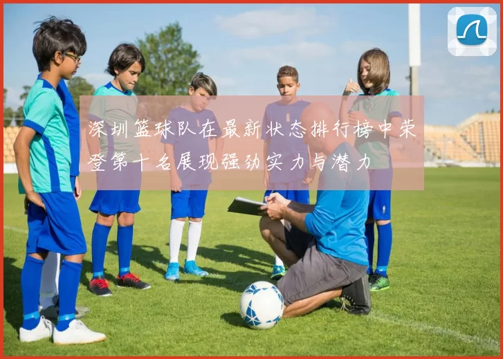深圳篮球队在最新状态排行榜中荣登第十名展现强劲实力与潜力