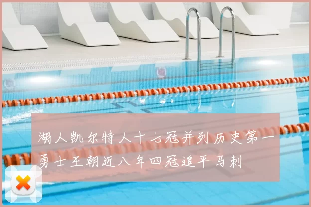 湖人凯尔特人十七冠并列历史第一勇士王朝近八年四冠追平马刺