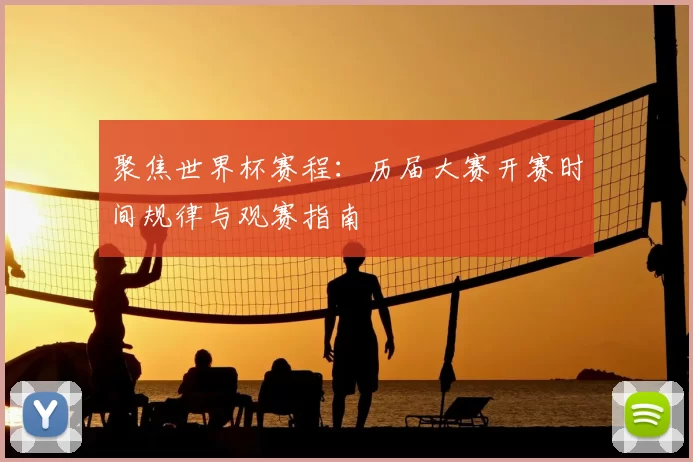 聚焦世界杯赛程:历届大赛开赛时间规律与观赛指南