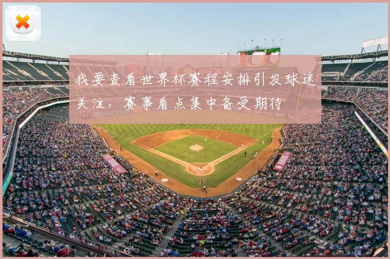我要查看世界杯赛程安排引发球迷关注,赛事看点集中备受期待