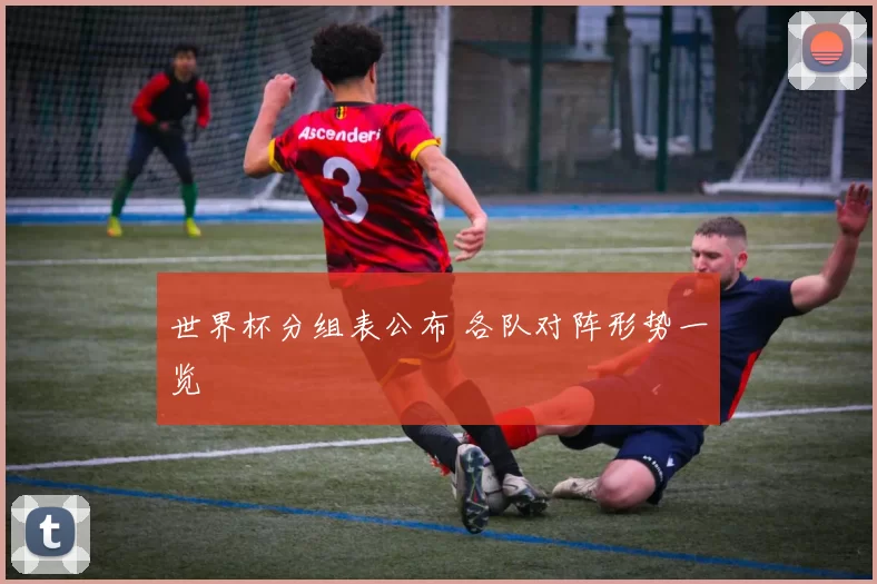 世界杯分组表公布 各队对阵形势一览