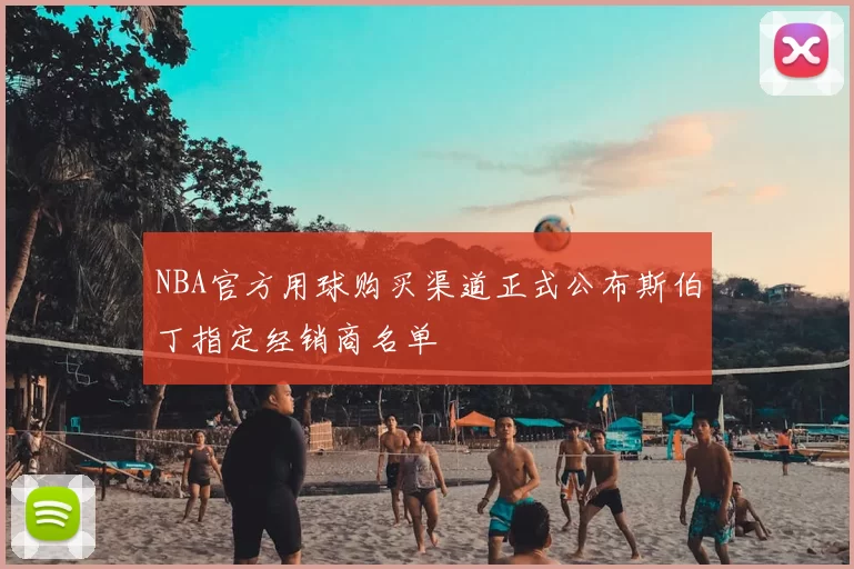 NBA官方用球购买渠道正式公布斯伯丁指定经销商名单