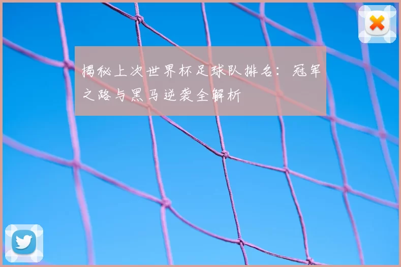 揭秘上次世界杯足球队排名：冠军之路与黑马逆袭全解析