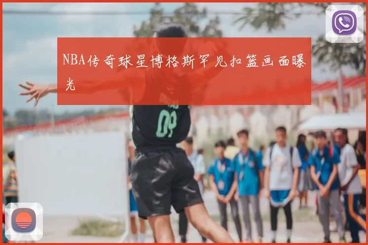 NBA传奇球星博格斯罕见扣篮画面曝光