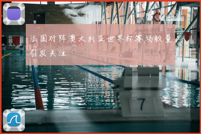 法国对阵澳大利亚世界杯赛场较量引发关注