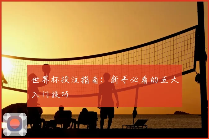 世界杯投注指南:新手必看的五大入门技巧