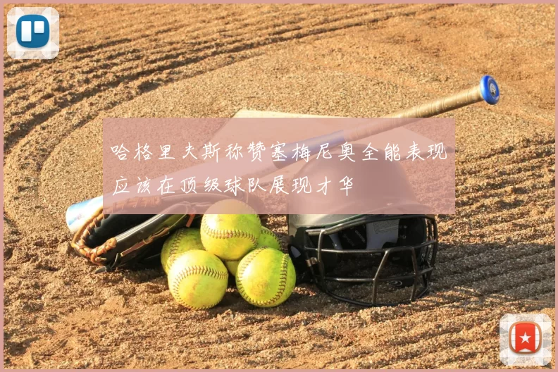 哈格里夫斯称赞塞梅尼奥全能表现应该在顶级球队展现才华