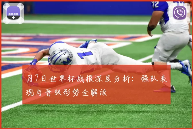 月7日世界杯战报深度分析：强队表现与晋级形势全解读