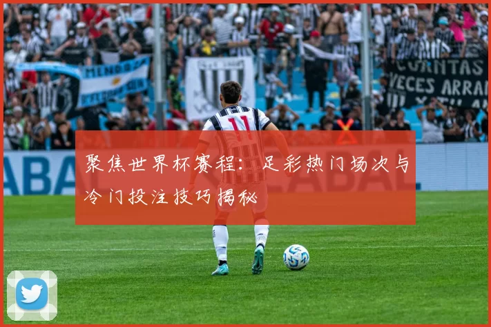 聚焦世界杯赛程:足彩热门场次与冷门投注技巧揭秘