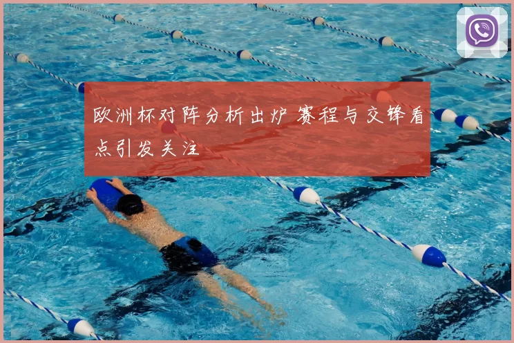 欧洲杯对阵分析出炉 赛程与交锋看点引发关注