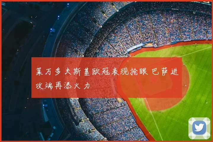 莱万多夫斯基欧冠表现抢眼 巴萨进攻端再添火力
