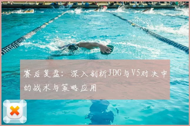 赛后复盘:深入剖析JDG与V5对决中的战术与策略应用
