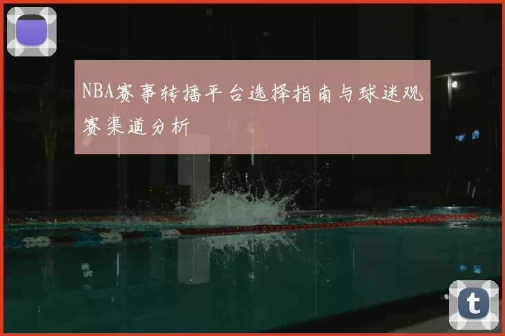 NBA赛事转播平台选择指南与球迷观赛渠道分析