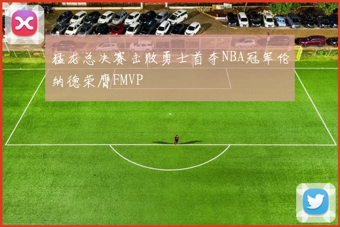 猛龙总决赛击败勇士首夺NBA冠军伦纳德荣膺FMVP