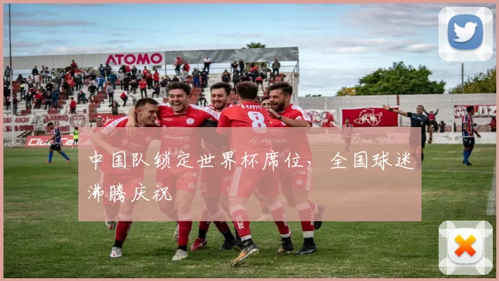 中国队锁定世界杯席位,全国球迷沸腾庆祝