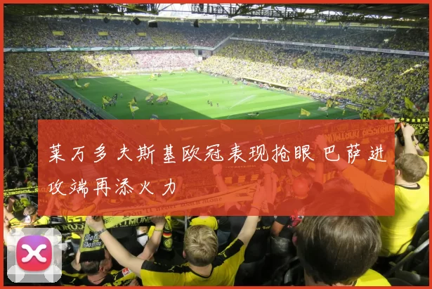 莱万多夫斯基欧冠表现抢眼 巴萨进攻端再添火力