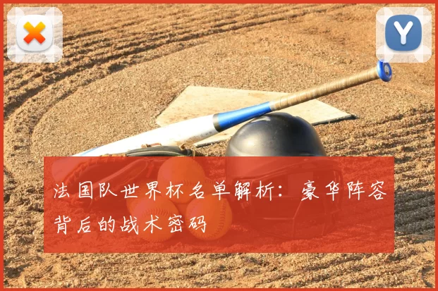 法国队世界杯名单解析:豪华阵容背后的战术密码