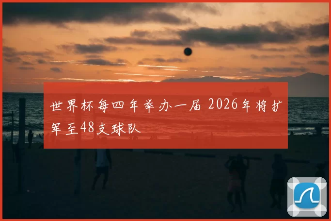 世界杯每四年举办一届 2026年将扩军至48支球队