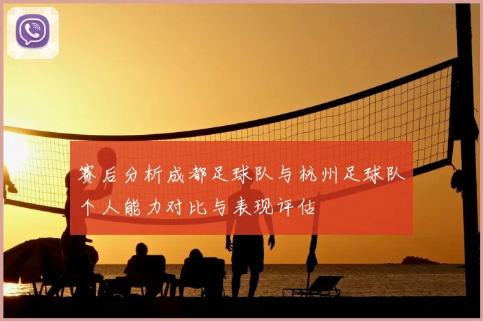 赛后分析成都足球队与杭州足球队个人能力对比与表现评估