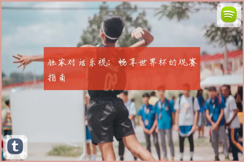 独家对话乐视:畅享世界杯的观赛指南