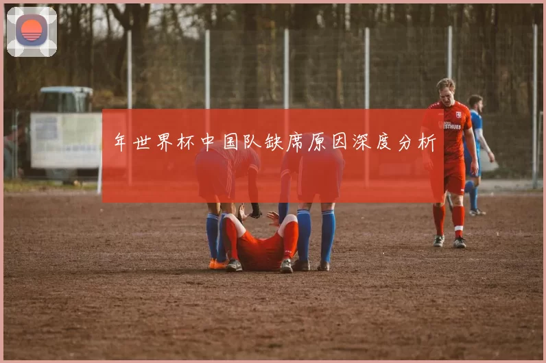 年世界杯中国队缺席原因深度分析