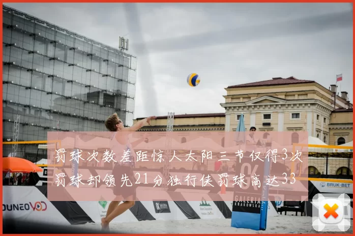 罚球次数差距惊人太阳三节仅得3次罚球却领先21分独行侠罚球高达33次