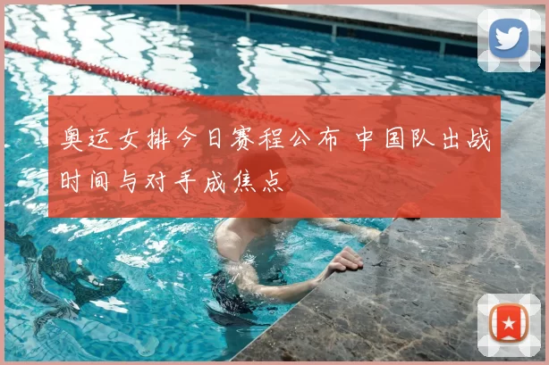 奥运女排今日赛程公布 中国队出战时间与对手成焦点