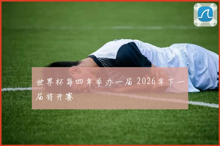 世界杯每四年举办一届 2026年下一届将开赛