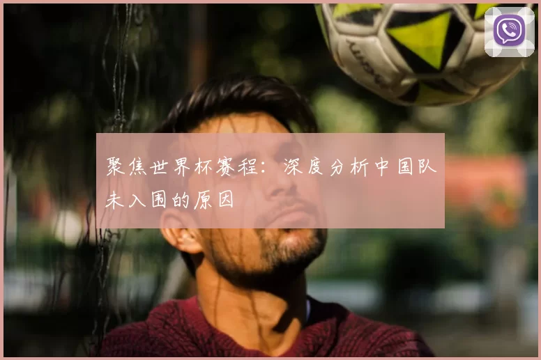 聚焦世界杯赛程：深度分析中国队未入围的原因