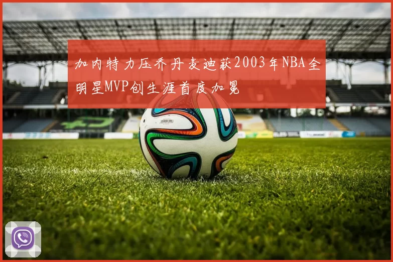 加内特力压乔丹麦迪获2003年NBA全明星MVP创生涯首度加冕