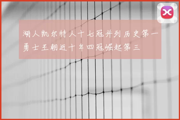 湖人凯尔特人十七冠并列历史第一勇士王朝近十年四冠崛起第三