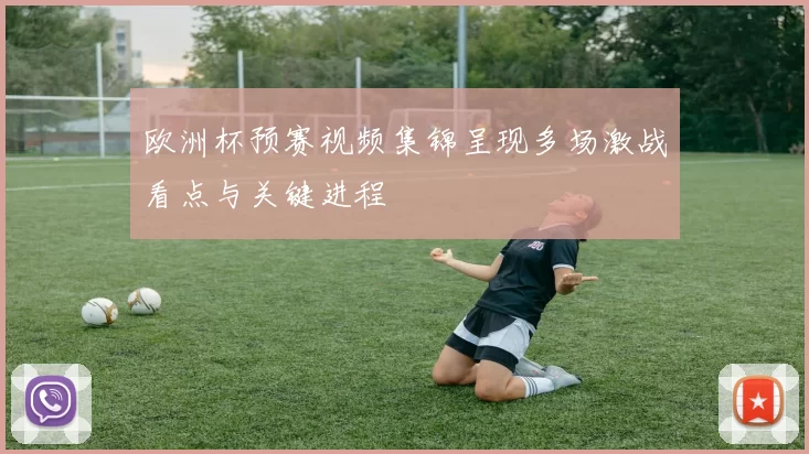 欧洲杯预赛视频集锦呈现多场激战看点与关键进程